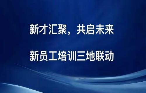 新才匯聚 共啟未來|新員工培訓(xùn)三地聯(lián)動